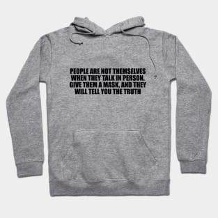 People are not themselves when they talk in person. Give them a mask, and they will tell you the truth Hoodie